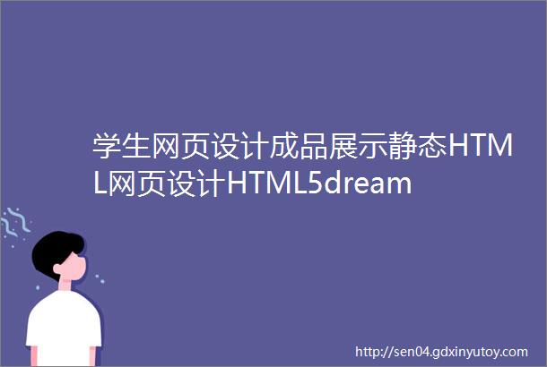 学生网页设计成品展示静态HTML网页设计HTML5dreamweaver作品展示202208期
